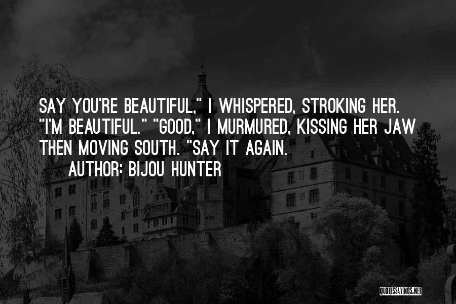 Bijou Hunter Quotes: Say You're Beautiful, I Whispered, Stroking Her. I'm Beautiful. Good, I Murmured, Kissing Her Jaw Then Moving South. Say It