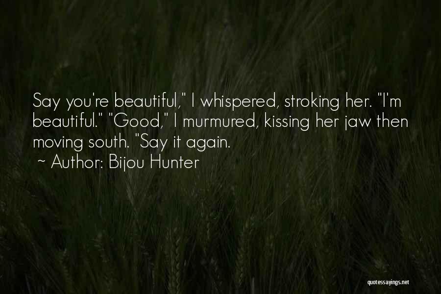 Bijou Hunter Quotes: Say You're Beautiful, I Whispered, Stroking Her. I'm Beautiful. Good, I Murmured, Kissing Her Jaw Then Moving South. Say It