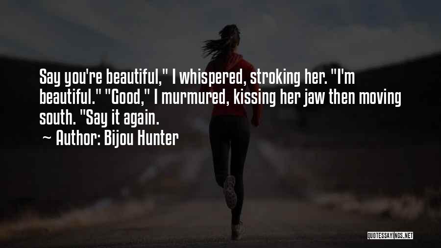 Bijou Hunter Quotes: Say You're Beautiful, I Whispered, Stroking Her. I'm Beautiful. Good, I Murmured, Kissing Her Jaw Then Moving South. Say It