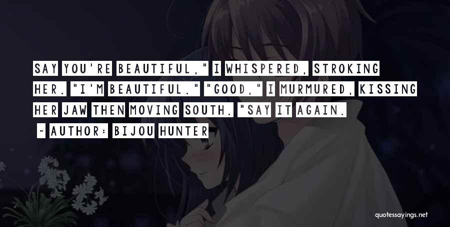 Bijou Hunter Quotes: Say You're Beautiful, I Whispered, Stroking Her. I'm Beautiful. Good, I Murmured, Kissing Her Jaw Then Moving South. Say It