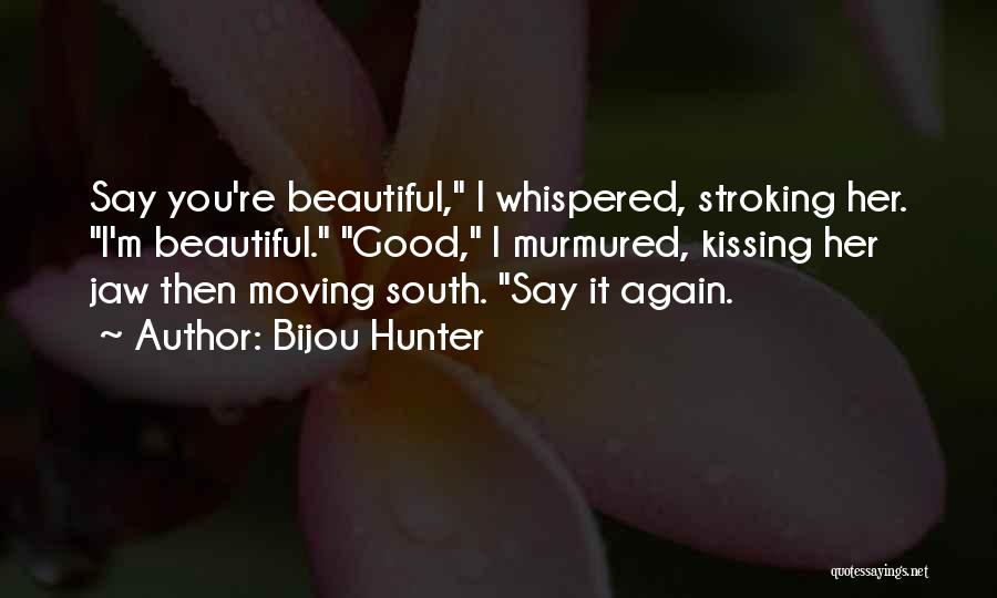 Bijou Hunter Quotes: Say You're Beautiful, I Whispered, Stroking Her. I'm Beautiful. Good, I Murmured, Kissing Her Jaw Then Moving South. Say It