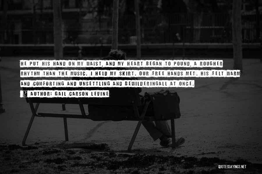 Gail Carson Levine Quotes: He Put His Hand On My Waist, And My Heart Began To Pound, A Rougher Rhythm Than The Music. I