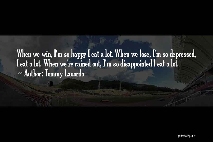 Tommy Lasorda Quotes: When We Win, I'm So Happy I Eat A Lot. When We Lose, I'm So Depressed, I Eat A Lot.