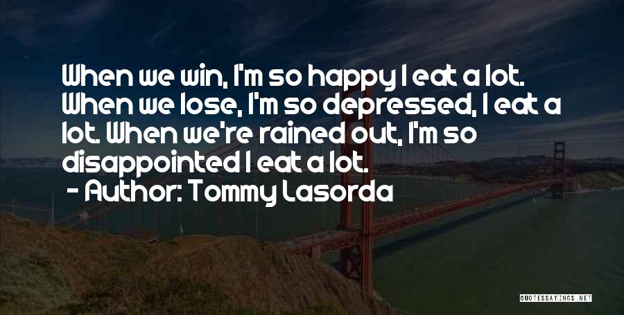 Tommy Lasorda Quotes: When We Win, I'm So Happy I Eat A Lot. When We Lose, I'm So Depressed, I Eat A Lot.