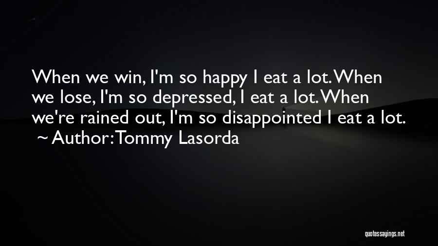 Tommy Lasorda Quotes: When We Win, I'm So Happy I Eat A Lot. When We Lose, I'm So Depressed, I Eat A Lot.