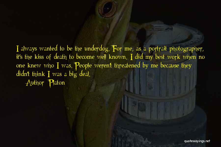 Platon Quotes: I Always Wanted To Be The Underdog. For Me, As A Portrait Photographer, It's The Kiss Of Death To Become