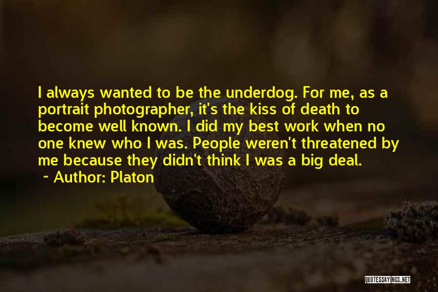 Platon Quotes: I Always Wanted To Be The Underdog. For Me, As A Portrait Photographer, It's The Kiss Of Death To Become