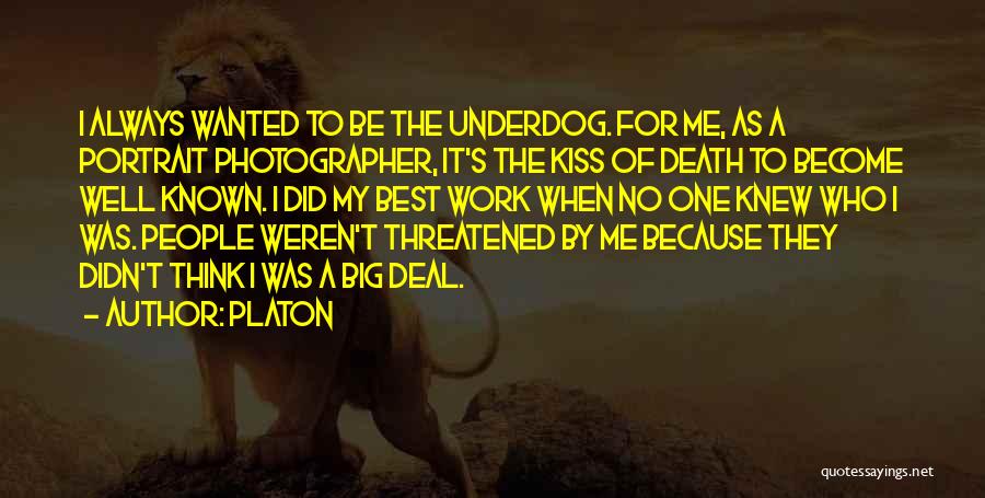 Platon Quotes: I Always Wanted To Be The Underdog. For Me, As A Portrait Photographer, It's The Kiss Of Death To Become