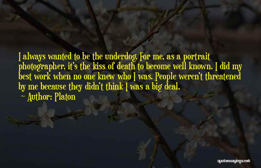 Platon Quotes: I Always Wanted To Be The Underdog. For Me, As A Portrait Photographer, It's The Kiss Of Death To Become