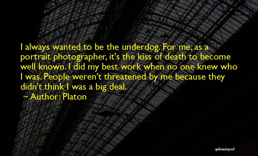 Platon Quotes: I Always Wanted To Be The Underdog. For Me, As A Portrait Photographer, It's The Kiss Of Death To Become