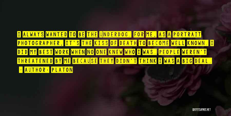 Platon Quotes: I Always Wanted To Be The Underdog. For Me, As A Portrait Photographer, It's The Kiss Of Death To Become