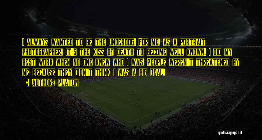 Platon Quotes: I Always Wanted To Be The Underdog. For Me, As A Portrait Photographer, It's The Kiss Of Death To Become