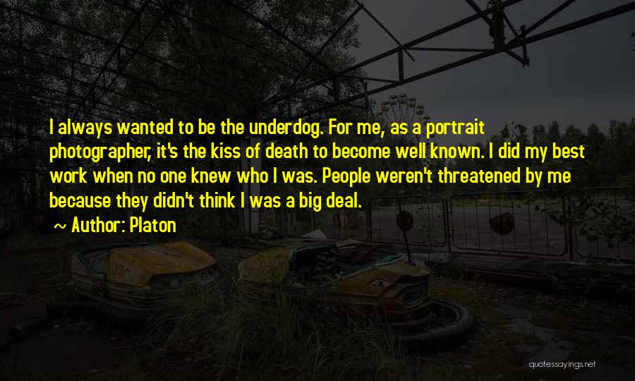 Platon Quotes: I Always Wanted To Be The Underdog. For Me, As A Portrait Photographer, It's The Kiss Of Death To Become