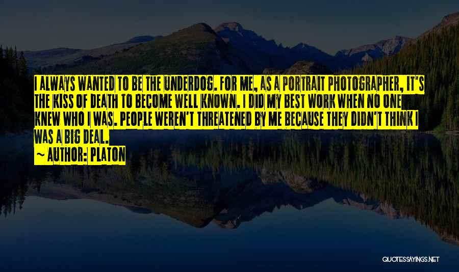 Platon Quotes: I Always Wanted To Be The Underdog. For Me, As A Portrait Photographer, It's The Kiss Of Death To Become