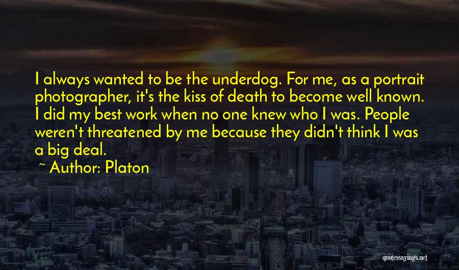 Platon Quotes: I Always Wanted To Be The Underdog. For Me, As A Portrait Photographer, It's The Kiss Of Death To Become