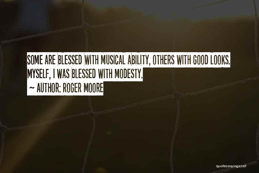 Roger Moore Quotes: Some Are Blessed With Musical Ability, Others With Good Looks. Myself, I Was Blessed With Modesty.