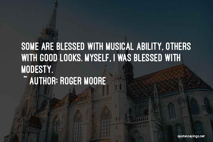 Roger Moore Quotes: Some Are Blessed With Musical Ability, Others With Good Looks. Myself, I Was Blessed With Modesty.