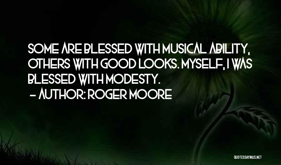 Roger Moore Quotes: Some Are Blessed With Musical Ability, Others With Good Looks. Myself, I Was Blessed With Modesty.