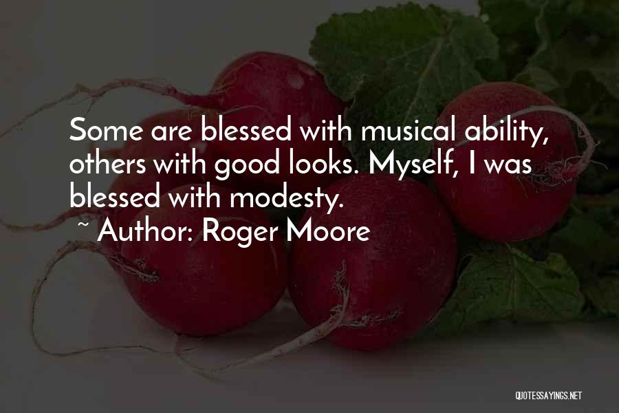Roger Moore Quotes: Some Are Blessed With Musical Ability, Others With Good Looks. Myself, I Was Blessed With Modesty.