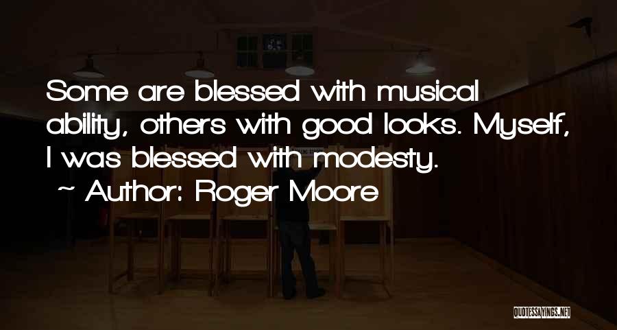 Roger Moore Quotes: Some Are Blessed With Musical Ability, Others With Good Looks. Myself, I Was Blessed With Modesty.