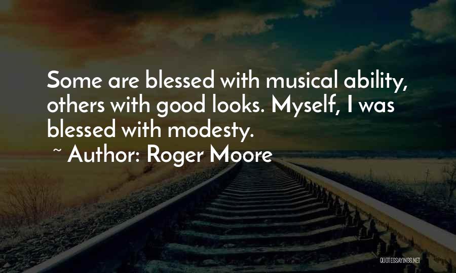 Roger Moore Quotes: Some Are Blessed With Musical Ability, Others With Good Looks. Myself, I Was Blessed With Modesty.