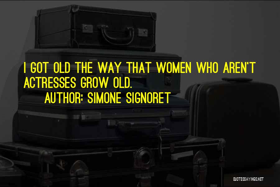 Simone Signoret Quotes: I Got Old The Way That Women Who Aren't Actresses Grow Old.
