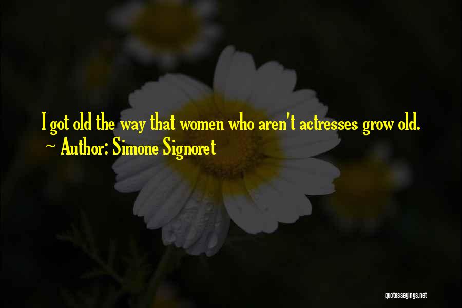 Simone Signoret Quotes: I Got Old The Way That Women Who Aren't Actresses Grow Old.