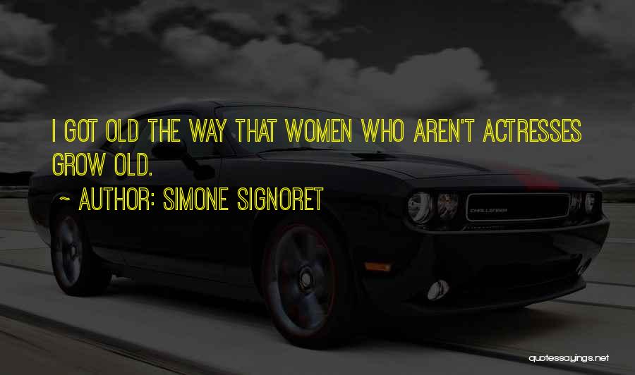 Simone Signoret Quotes: I Got Old The Way That Women Who Aren't Actresses Grow Old.