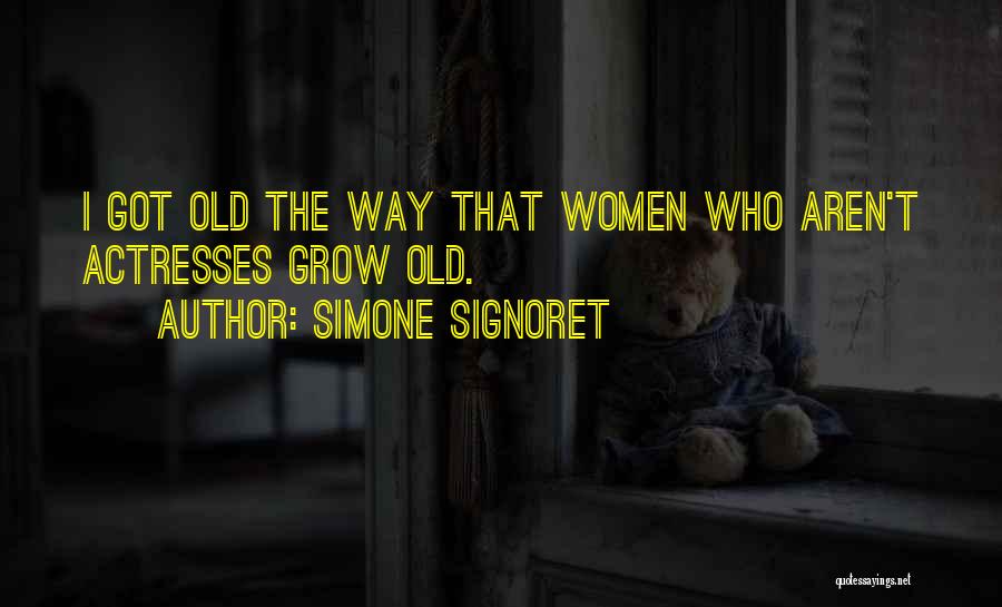 Simone Signoret Quotes: I Got Old The Way That Women Who Aren't Actresses Grow Old.