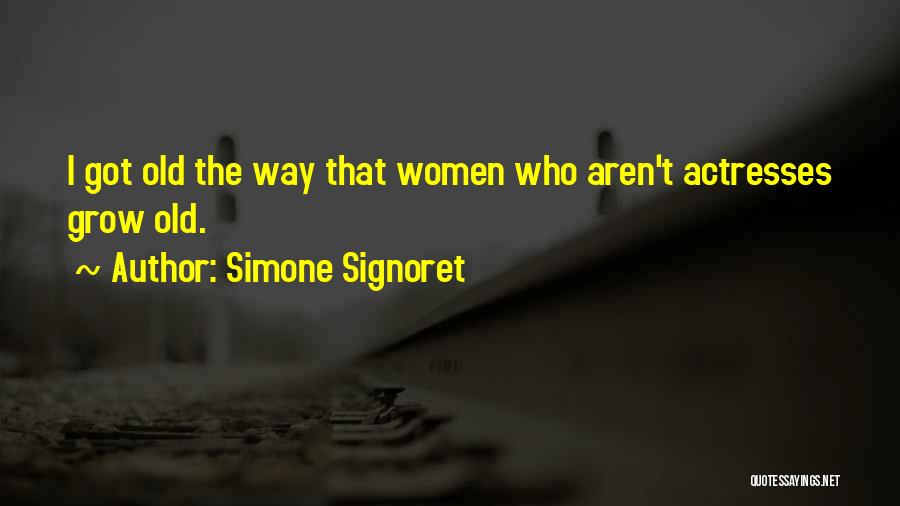 Simone Signoret Quotes: I Got Old The Way That Women Who Aren't Actresses Grow Old.