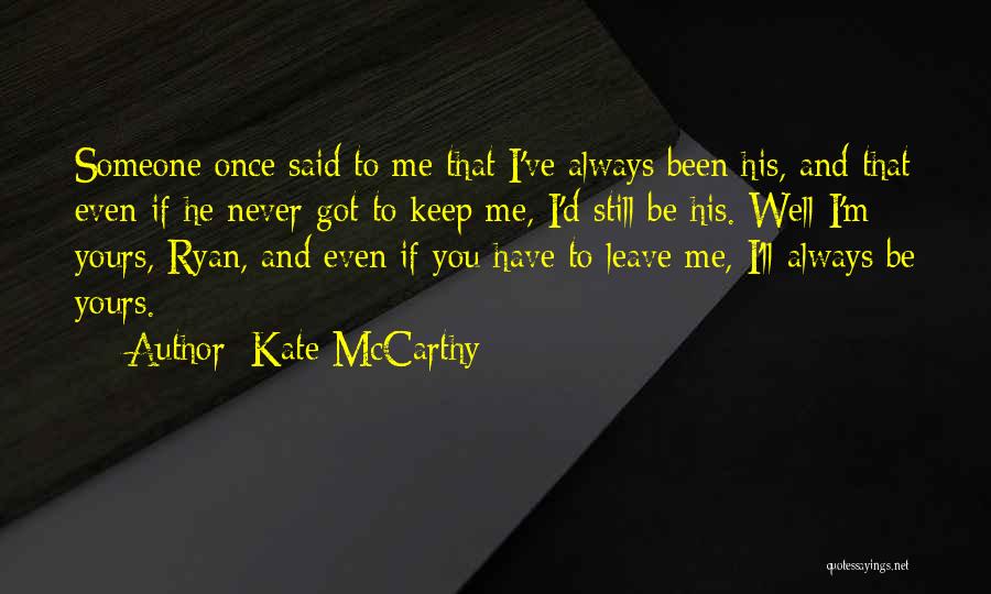 Kate McCarthy Quotes: Someone Once Said To Me That I've Always Been His, And That Even If He Never Got To Keep Me,