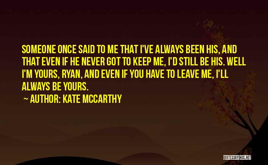 Kate McCarthy Quotes: Someone Once Said To Me That I've Always Been His, And That Even If He Never Got To Keep Me,