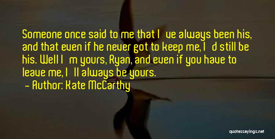 Kate McCarthy Quotes: Someone Once Said To Me That I've Always Been His, And That Even If He Never Got To Keep Me,