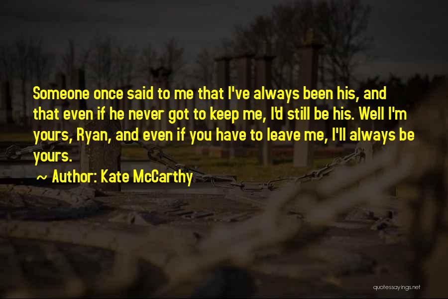 Kate McCarthy Quotes: Someone Once Said To Me That I've Always Been His, And That Even If He Never Got To Keep Me,