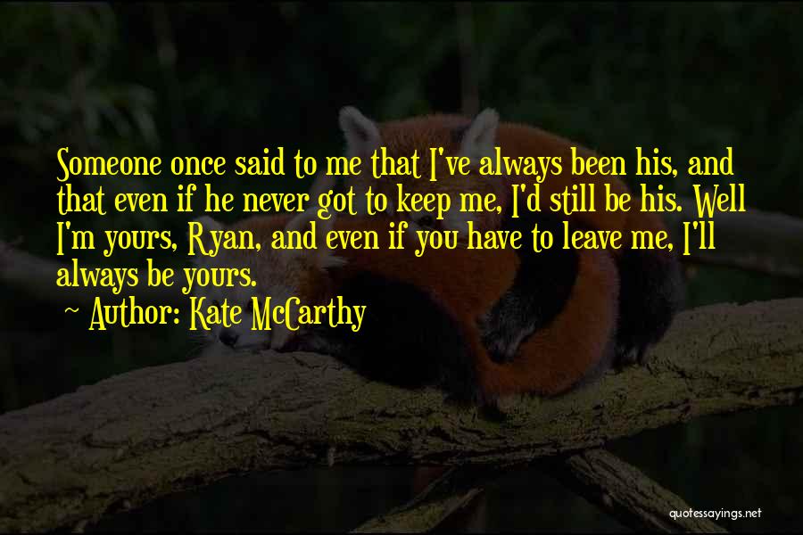 Kate McCarthy Quotes: Someone Once Said To Me That I've Always Been His, And That Even If He Never Got To Keep Me,