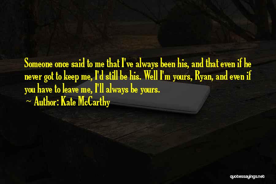 Kate McCarthy Quotes: Someone Once Said To Me That I've Always Been His, And That Even If He Never Got To Keep Me,