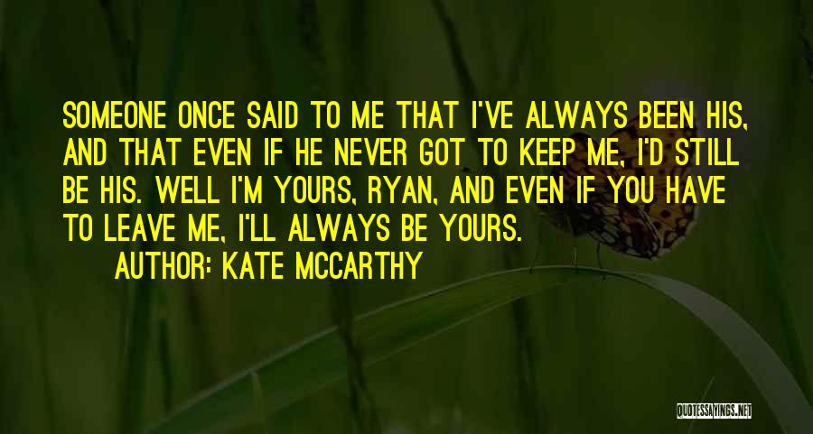 Kate McCarthy Quotes: Someone Once Said To Me That I've Always Been His, And That Even If He Never Got To Keep Me,