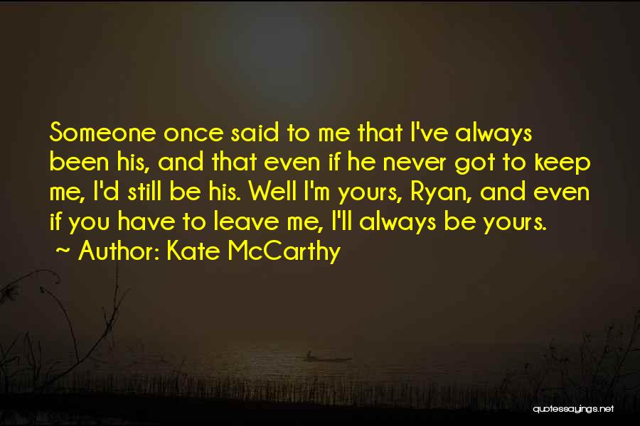 Kate McCarthy Quotes: Someone Once Said To Me That I've Always Been His, And That Even If He Never Got To Keep Me,