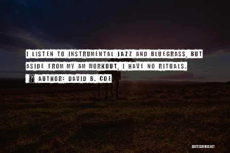 David B. Coe Quotes: I Listen To Instrumental Jazz And Bluegrass, But Aside From My Am Workout, I Have No Rituals.