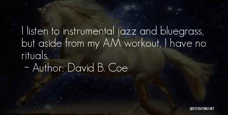 David B. Coe Quotes: I Listen To Instrumental Jazz And Bluegrass, But Aside From My Am Workout, I Have No Rituals.