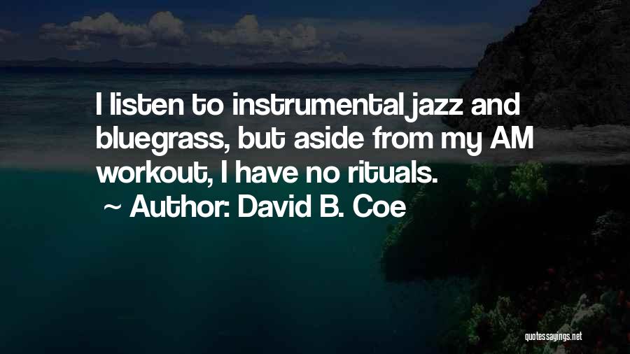 David B. Coe Quotes: I Listen To Instrumental Jazz And Bluegrass, But Aside From My Am Workout, I Have No Rituals.