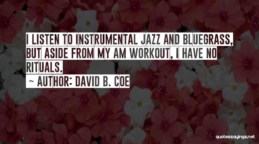 David B. Coe Quotes: I Listen To Instrumental Jazz And Bluegrass, But Aside From My Am Workout, I Have No Rituals.