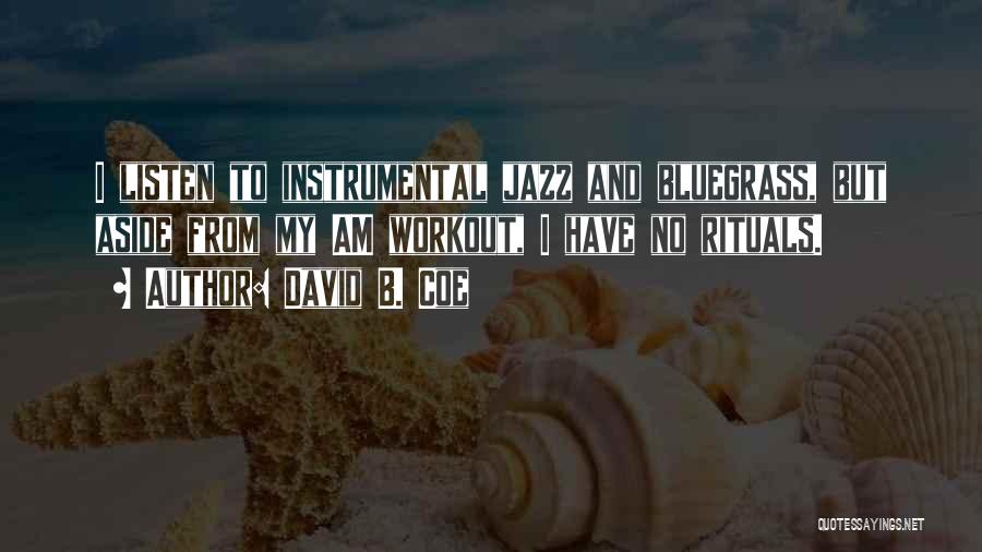 David B. Coe Quotes: I Listen To Instrumental Jazz And Bluegrass, But Aside From My Am Workout, I Have No Rituals.