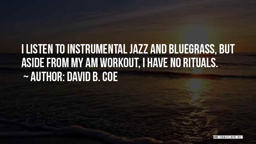 David B. Coe Quotes: I Listen To Instrumental Jazz And Bluegrass, But Aside From My Am Workout, I Have No Rituals.