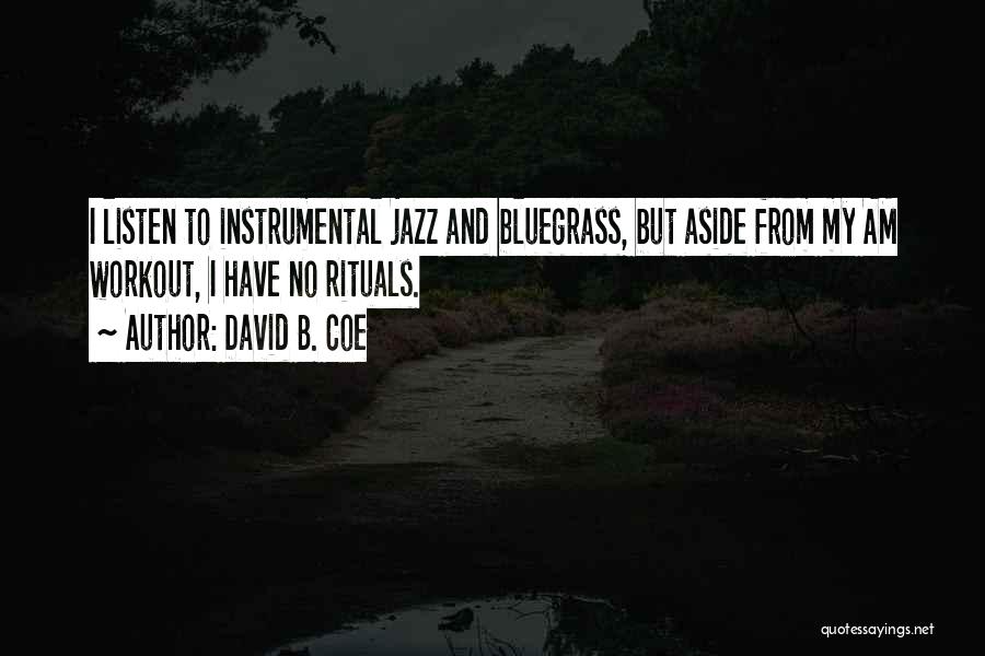 David B. Coe Quotes: I Listen To Instrumental Jazz And Bluegrass, But Aside From My Am Workout, I Have No Rituals.