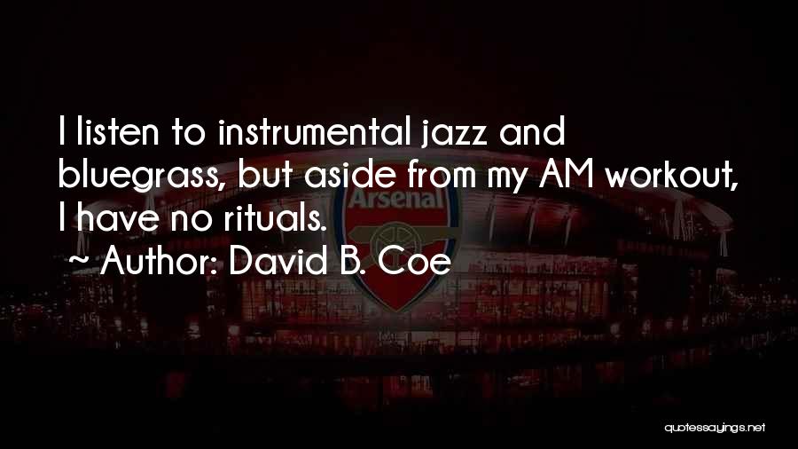 David B. Coe Quotes: I Listen To Instrumental Jazz And Bluegrass, But Aside From My Am Workout, I Have No Rituals.