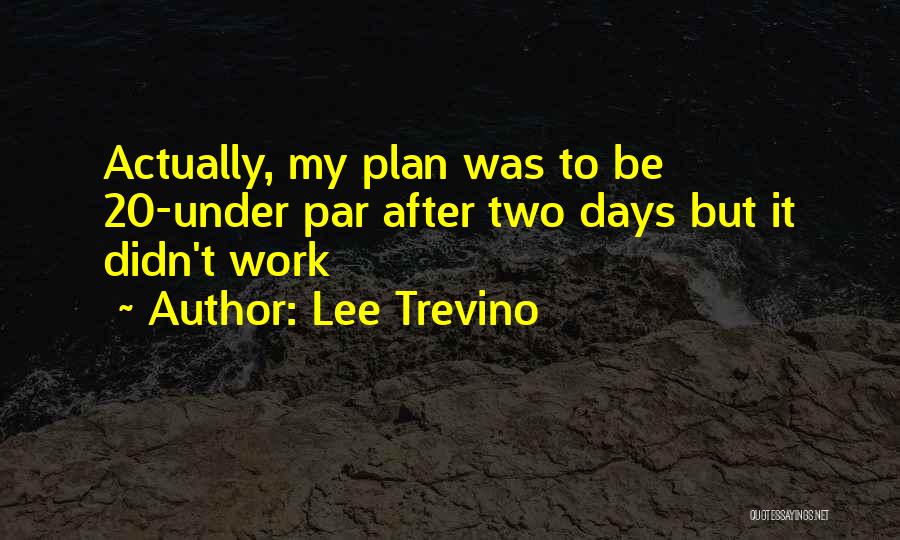 Lee Trevino Quotes: Actually, My Plan Was To Be 20-under Par After Two Days But It Didn't Work