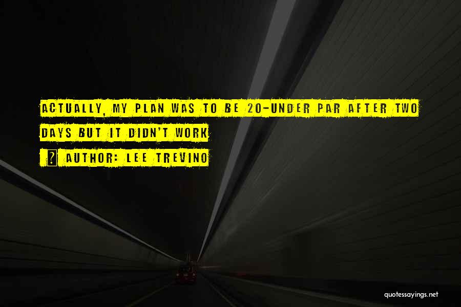 Lee Trevino Quotes: Actually, My Plan Was To Be 20-under Par After Two Days But It Didn't Work