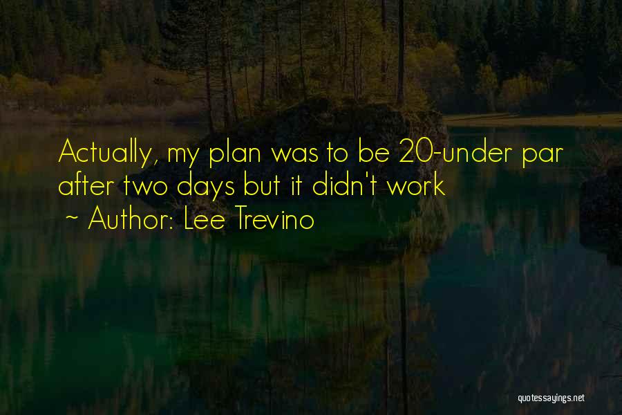 Lee Trevino Quotes: Actually, My Plan Was To Be 20-under Par After Two Days But It Didn't Work