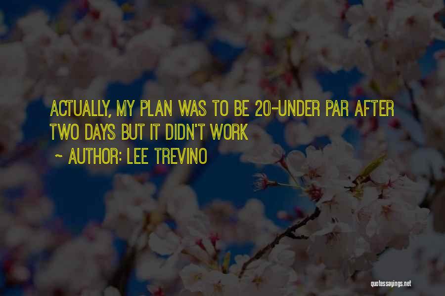 Lee Trevino Quotes: Actually, My Plan Was To Be 20-under Par After Two Days But It Didn't Work